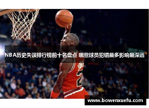 NBA历史失误排行榜前十名盘点 哪些球员犯错最多影响最深远