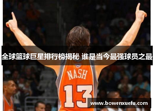 全球篮球巨星排行榜揭秘 谁是当今最强球员之最