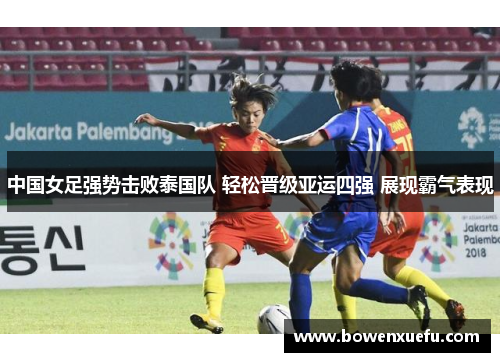中国女足强势击败泰国队 轻松晋级亚运四强 展现霸气表现