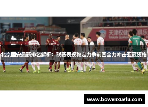 北京国安最新排名解析：联赛表现稳定力争前四全力冲击亚冠资格