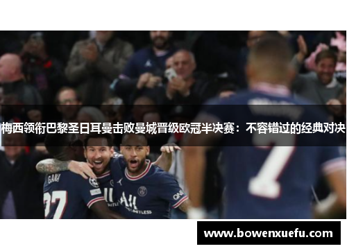 梅西领衔巴黎圣日耳曼击败曼城晋级欧冠半决赛：不容错过的经典对决