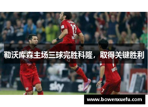 勒沃库森主场三球完胜科隆，取得关键胜利
