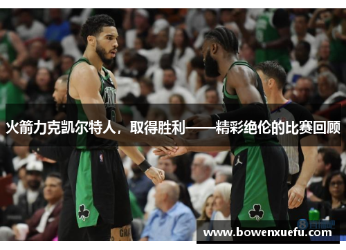 火箭力克凯尔特人，取得胜利——精彩绝伦的比赛回顾