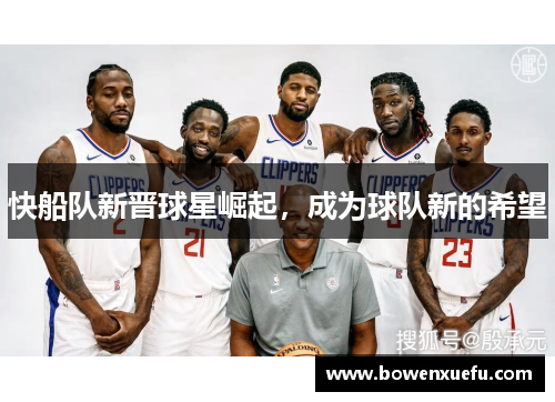 快船队新晋球星崛起，成为球队新的希望