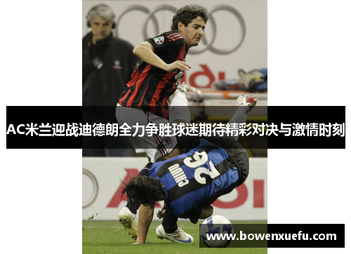 AC米兰迎战迪德朗全力争胜球迷期待精彩对决与激情时刻