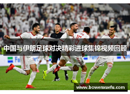 中国与伊朗足球对决精彩进球集锦视频回顾