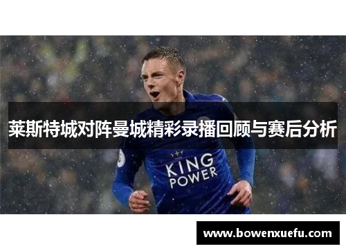 莱斯特城对阵曼城精彩录播回顾与赛后分析