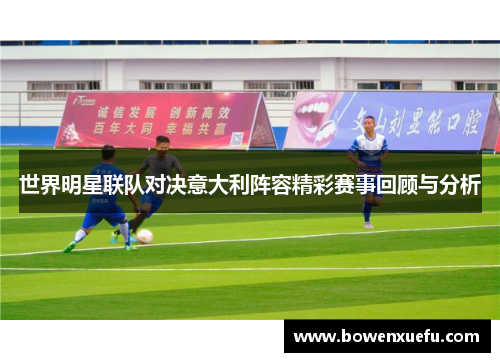 世界明星联队对决意大利阵容精彩赛事回顾与分析