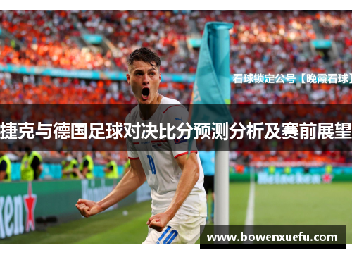 捷克与德国足球对决比分预测分析及赛前展望