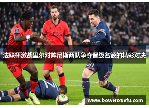 法联杯激战里尔对阵尼斯两队争夺晋级名额的精彩对决