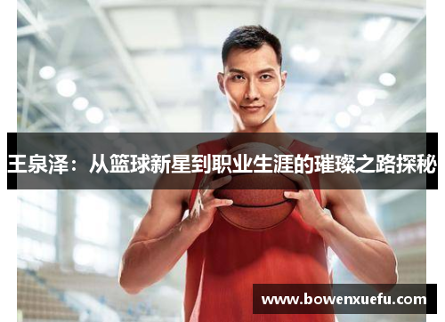 王泉泽：从篮球新星到职业生涯的璀璨之路探秘
