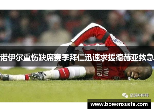 诺伊尔重伤缺席赛季拜仁迅速求援德赫亚救急