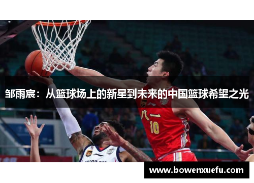邹雨宸：从篮球场上的新星到未来的中国篮球希望之光